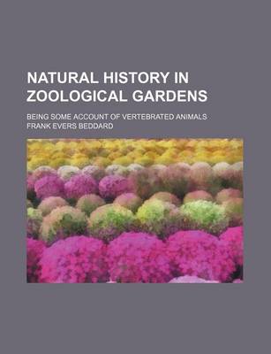 Book cover for Natural History in Zoological Gardens; Being Some Account of Vertebrated Animals