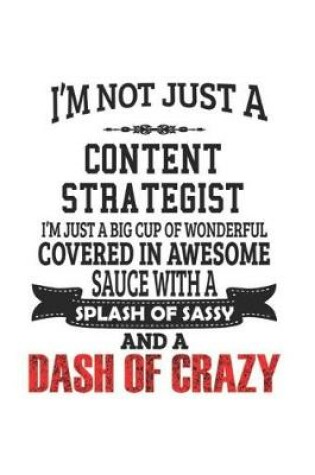 Cover of I'm Not Just A Content Strategist I'm Just A Big Cup Of Wonderful Covered In Awesome Sauce With A Splash Of Sassy And A Dash Of Crazy