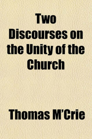 Cover of Two Discourses on the Unity of the Church; Her Divisions, and Their Removal to Which Is Subjoined a Short View of the Plan of Religious Reformation Originally Adopted in the Secession