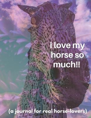 Book cover for I love my horse so much!! (a journal for real horse-lovers)