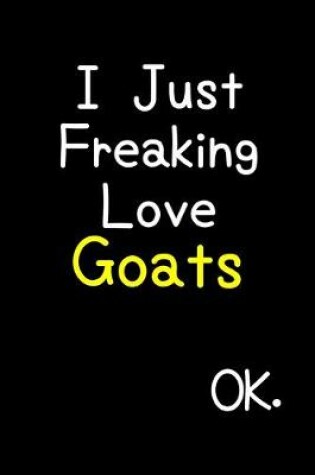 Cover of I Just Freaking Love Goats Ok.