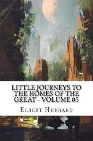 Cover of Little Journeys to the Homes of the Great - Volume 05