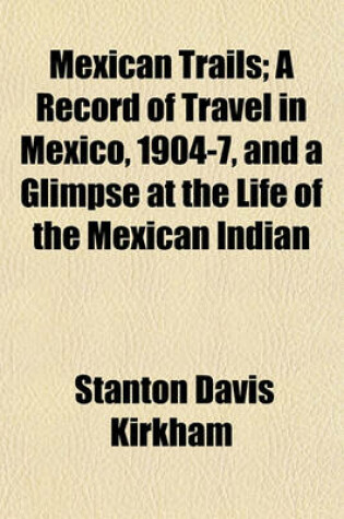 Cover of Mexican Trails; A Record of Travel in Mexico, 1904-7, and a Glimpse at the Life of the Mexican Indian