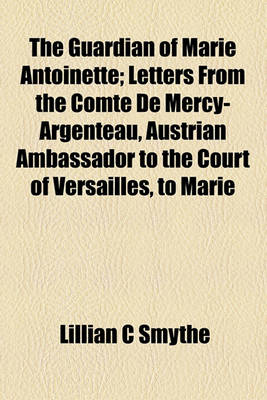 Book cover for The Guardian of Marie Antoinette; Letters from the Comte de Mercy-Argenteau, Austrian Ambassador to the Court of Versailles, to Marie