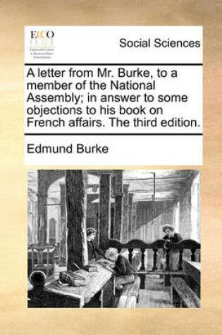 Cover of A Letter from Mr. Burke, to a Member of the National Assembly; In Answer to Some Objections to His Book on French Affairs. the Third Edition.