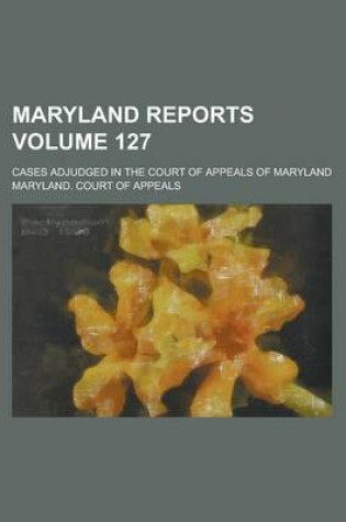 Cover of Maryland Reports; Cases Adjudged in the Court of Appeals of Maryland Volume 127