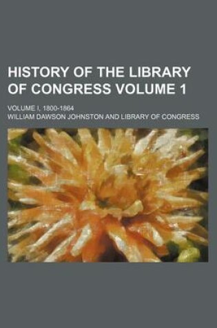 Cover of History of the Library of Congress; Volume I, 1800-1864 Volume 1