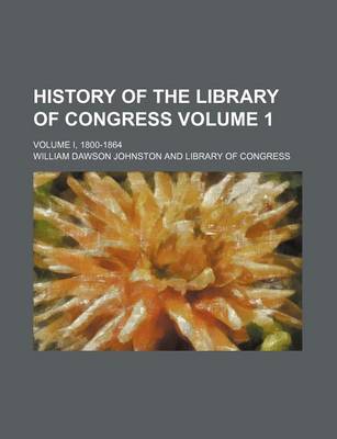 Book cover for History of the Library of Congress; Volume I, 1800-1864 Volume 1