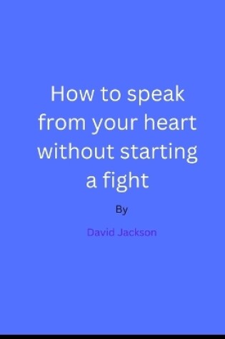 Cover of How to speak from your heart without starting a fight