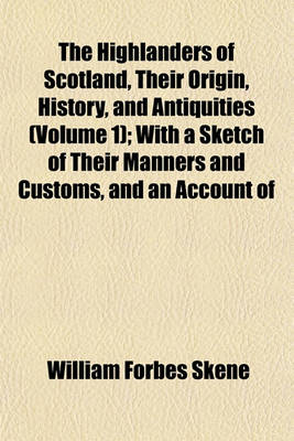 Book cover for The Highlanders of Scotland, Their Origin, History, and Antiquities (Volume 1); With a Sketch of Their Manners and Customs, and an Account of