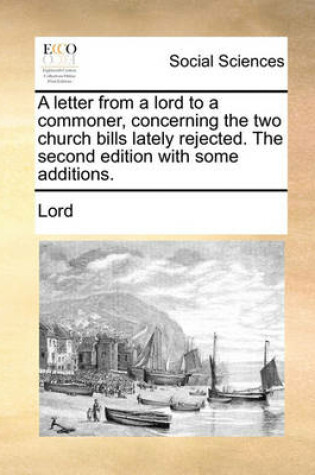 Cover of A Letter from a Lord to a Commoner, Concerning the Two Church Bills Lately Rejected. the Second Edition with Some Additions.