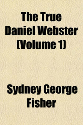 Cover of The True Daniel Webster (Volume 1)