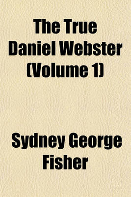 Book cover for The True Daniel Webster (Volume 1)