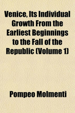 Cover of Venice, Its Individual Growth from the Earliest Beginnings to the Fall of the Republic (Volume 1)