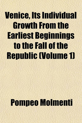 Book cover for Venice, Its Individual Growth from the Earliest Beginnings to the Fall of the Republic (Volume 1)