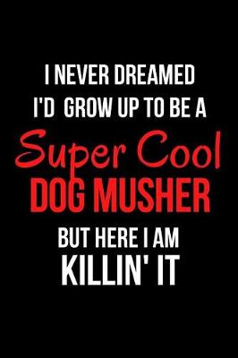 Book cover for I Never Dreamed I'd Grow Up to Be a Super Cool Dog Musher But Here I Am Killin' It