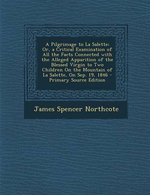 Book cover for A Pilgrimage to La Salette; Or, a Critical Examination of All the Facts Connected with the Alleged Apparition of the Blessed Virgin to Two Children on the Mountain of La Salette, on Sep. 19, 1846 - Primary Source Edition