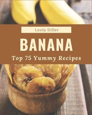 Book cover for Top 75 Yummy Banana Recipes