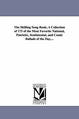 Book cover for The Shilling Song Book; A Collection of 175 of the Most Favorite National, Patriotic, Sentimental, and Comic Ballads of the Day....