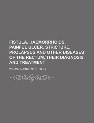 Book cover for Fistula, Haemorrhoids, Painful Ulcer, Stricture, Prolapsus and Other Diseases of the Rectum, Their Diagnosis and Treatment