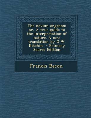 Book cover for The Novum Organon; Or, a True Guide to the Interpretation of Nature. a New Translation by G.W. Kitchin - Primary Source Edition