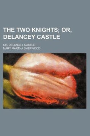 Cover of The Two Knights; Or, Delancey Castle. Or, Delancey Castle