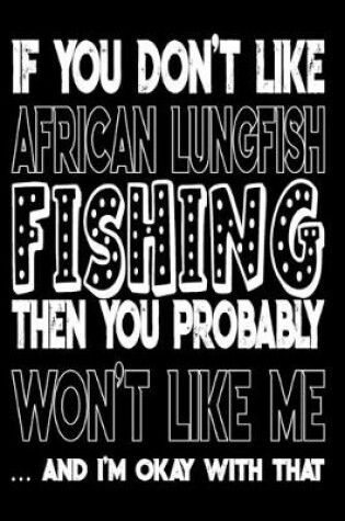 Cover of If You Don't Like African Lungfish Fishing Then You Probably Won't Like Me And I'm Okay With That