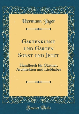 Book cover for Gartenkunst und Gärten Sonst und Jetzt: Handbuch für Gärtner, Architekten und Liebhaber (Classic Reprint)