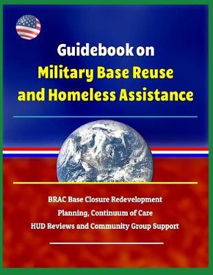 Book cover for Guidebook on Military Base Reuse and Homeless Assistance - Brac Base Closure Redevelopment Planning, Continuum of Care, HUD Reviews and Community Group Support