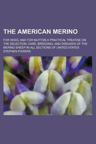 Cover of The American Merino; For Wool and for Mutton a Practical Treatise on the Selection, Care, Breeding, and Diseases of the Merino Sheep in All Sections of United States