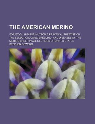 Book cover for The American Merino; For Wool and for Mutton a Practical Treatise on the Selection, Care, Breeding, and Diseases of the Merino Sheep in All Sections of United States