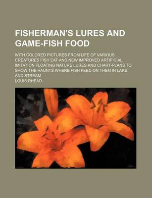 Book cover for Fisherman's Lures and Game-Fish Food; With Colored Pictures from Life of Various Creatures Fish Eat and New Improved Artificial Imitation Floating Nature Lures and Chart-Plans to Show the Haunts Where Fish Feed on Them in Lake and Stream