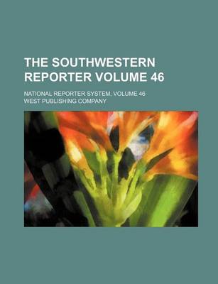 Book cover for The Southwestern Reporter; National Reporter System, Volume 46 Volume 46