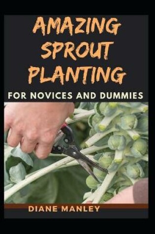 Cover of Amazing Sprout Planting For Novices And Dummies