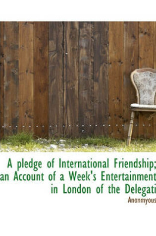 Cover of A Pledge of International Friendship; An Account of a Week's Entertainment in London of the Delegati