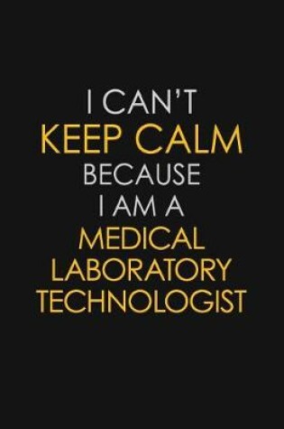 Cover of I Can't Keep Calm Because I Am A Medical Laboratory Technologist