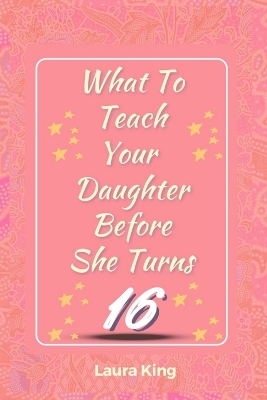 Book cover for What to Teach Your Daughter Before She Turns Sixteen
