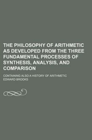 Cover of The Philosophy of Arithmetic as Developed from the Three Fundamental Processes of Synthesis, Analysis, and Comparison; Containing Also a History of Arithmetic