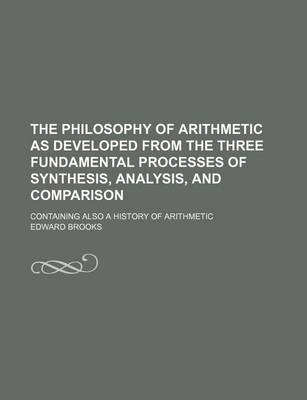 Book cover for The Philosophy of Arithmetic as Developed from the Three Fundamental Processes of Synthesis, Analysis, and Comparison; Containing Also a History of Arithmetic