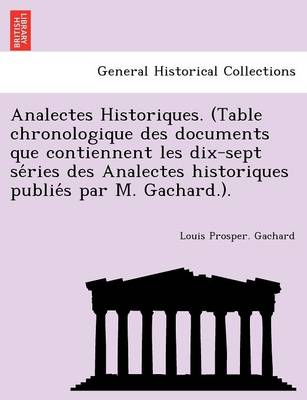 Book cover for Analectes Historiques. (Table Chronologique Des Documents Que Contiennent Les Dix-Sept Se Ries Des Analectes Historiques Publie S Par M. Gachard.).