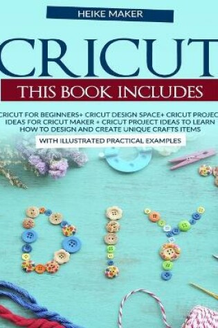 Cover of Cricut. This book includes. Cricut For Beginners+Cricut Design Space+Cricut Project Ideas For Cricut Maker+ Cricut Project Ideas