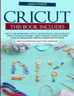 Cover of Cricut. This book includes. Cricut For Beginners+Cricut Design Space+Cricut Project Ideas For Cricut Maker+ Cricut Project Ideas