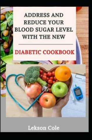 Cover of Address And Reduce Your Blood Sugar Level With The New Diabetic Cookbook