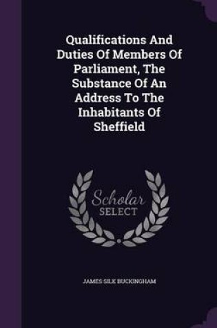 Cover of Qualifications and Duties of Members of Parliament, the Substance of an Address to the Inhabitants of Sheffield