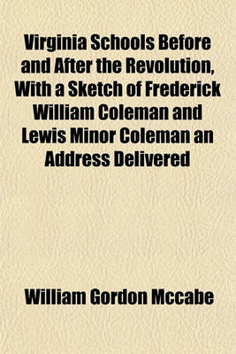 Book cover for Virginia Schools Before and After the Revolution, with a Sketch of Frederick William Coleman and Lewis Minor Coleman an Address Delivered