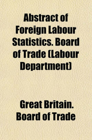 Cover of Abstract of Foreign Labour Statistics. Board of Trade (Labour Department)