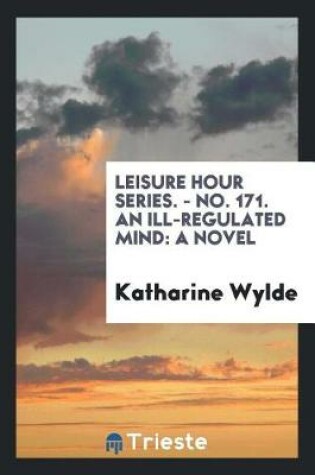 Cover of Leisure Hour Series. - No. 171. an Ill-Regulated Mind