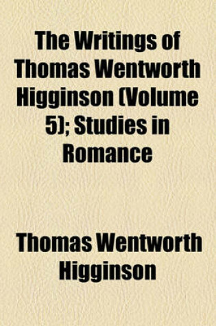Cover of The Writings of Thomas Wentworth Higginson (Volume 5); Studies in Romance