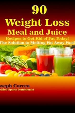 Cover of 90 Weight Loss Meal and Juice Recipes to Get Rid of Fat Today the Solution to Melting Fat Away Fast