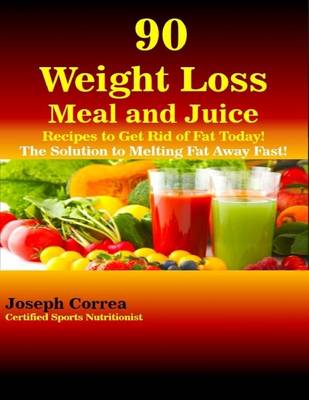 Book cover for 90 Weight Loss Meal and Juice Recipes to Get Rid of Fat Today the Solution to Melting Fat Away Fast